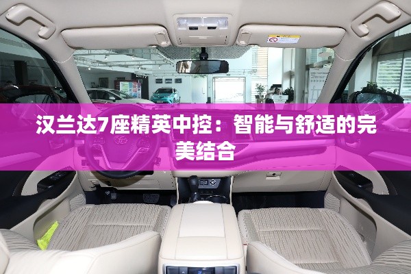 汉兰达7座精英中控：智能与舒适的完美结合