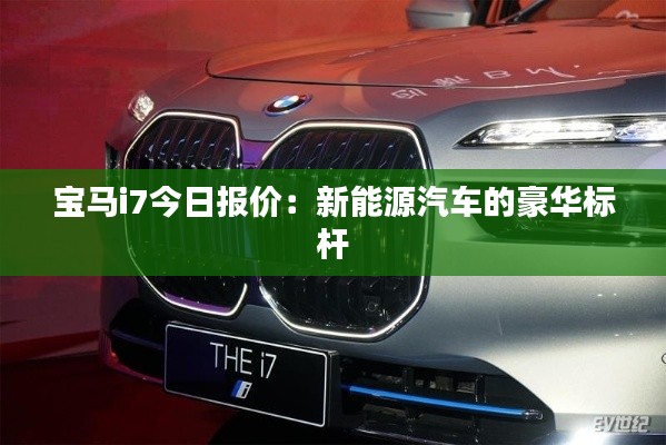宝马i7今日报价：新能源汽车的豪华标杆