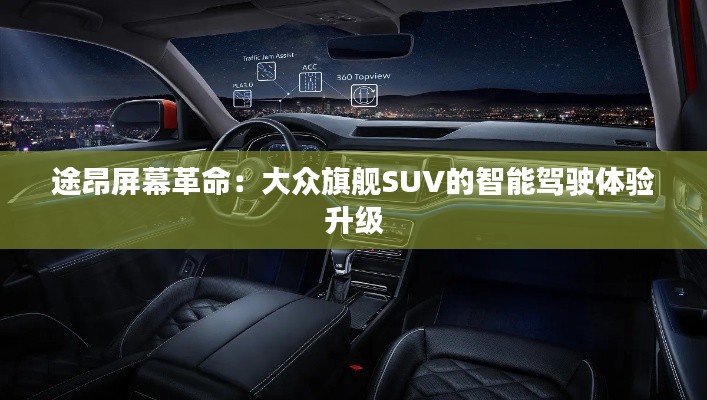 途昂屏幕革命：大众旗舰SUV的智能驾驶体验升级