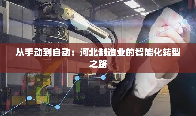 从手动到自动：河北制造业的智能化转型之路