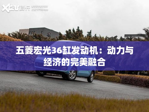 五菱宏光36缸发动机：动力与经济的完美融合