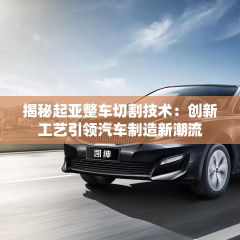 揭秘起亚整车切割技术：创新工艺引领汽车制造新潮流