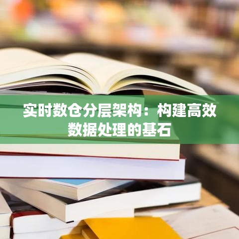 实时数仓分层架构：构建高效数据处理的基石