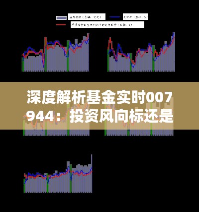 深度解析基金实时007944：投资风向标还是风险陷阱？