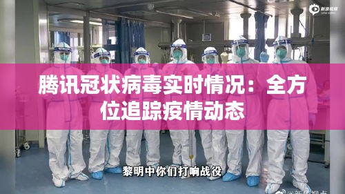 腾讯冠状病毒实时情况：全方位追踪疫情动态