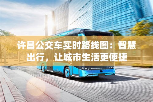 许昌公交车实时路线图：智慧出行，让城市生活更便捷