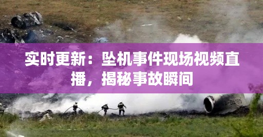 实时更新：坠机事件现场视频直播，揭秘事故瞬间