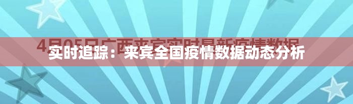 实时追踪：来宾全国疫情数据动态分析