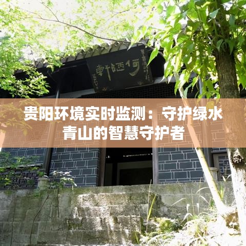贵阳环境实时监测：守护绿水青山的智慧守护者