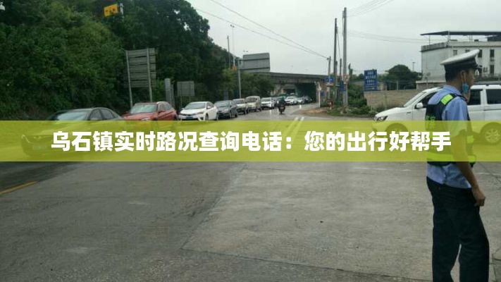 乌石镇实时路况查询电话：您的出行好帮手