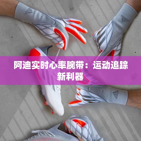 阿迪实时心率腕带：运动追踪新利器