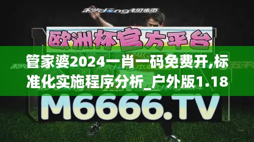 管家婆2024一肖一码免费开,标准化实施程序分析_户外版1.186