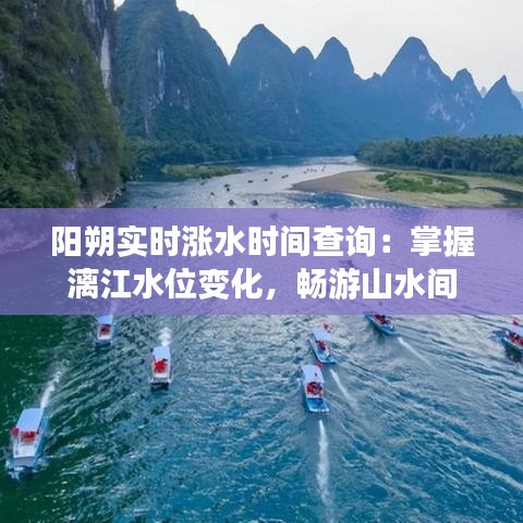 阳朔实时涨水时间查询：掌握漓江水位变化，畅游山水间