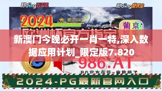 新澳门今晚必开一肖一特,深入数据应用计划_限定版7.820