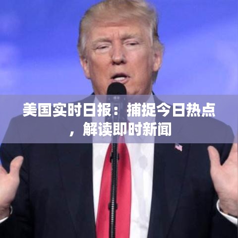 美国实时日报：捕捉今日热点，解读即时新闻