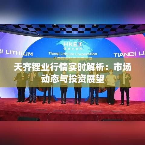 天齐锂业行情实时解析:市场动态与投资展望