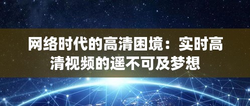 网络时代的高清困境：实时高清视频的遥不可及梦想