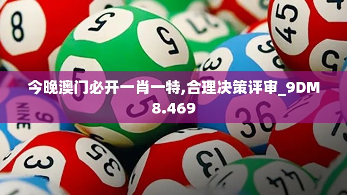 今晚澳门必开一肖一特,合理决策评审_9DM8.469