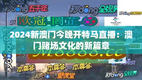 2024新澳门今晚开特马直播：澳门赌场文化的新篇章