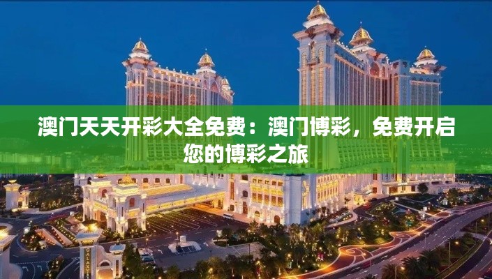 澳门天天开彩大全免费：澳门博彩，免费开启您的博彩之旅