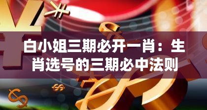 白小姐三期必开一肖：生肖选号的三期必中法则