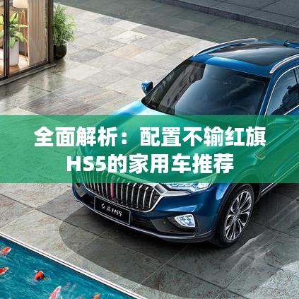 全面解析：配置不输红旗HS5的家用车推荐