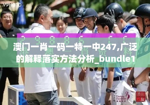 澳门一肖一码一特一中247,广泛的解释落实方法分析_bundle1.728