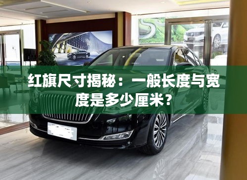 红旗尺寸揭秘：一般长度与宽度是多少厘米？