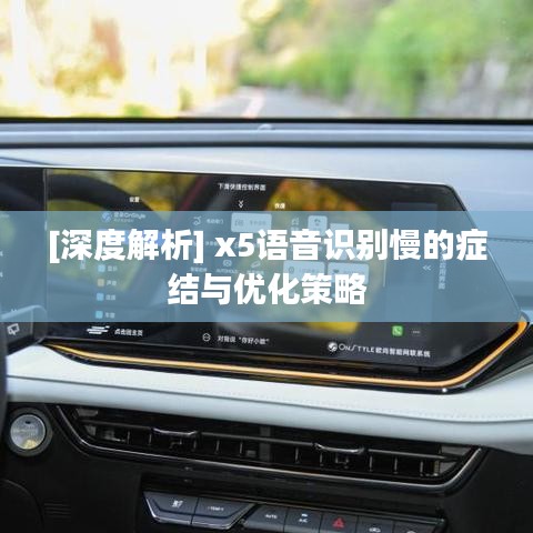 [深度解析] x5语音识别慢的症结与优化策略