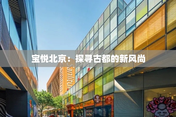 宝悦北京：探寻古都的新风尚