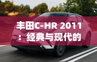 丰田C-HR 2011：经典与现代的完美融合