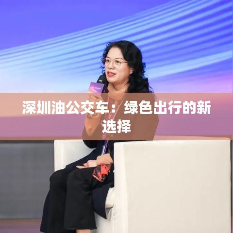 深圳油公交车：绿色出行的新选择