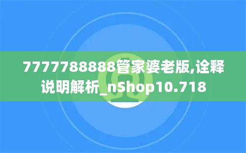 7777788888管家婆老版,诠释说明解析_nShop10.718