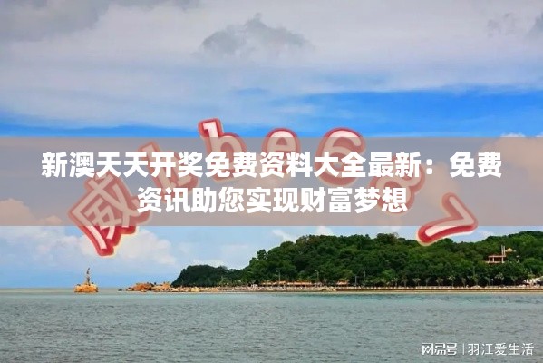 新澳天天开奖免费资料大全最新：免费资讯助您实现财富梦想