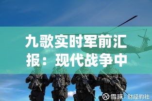 九歌实时军前汇报：现代战争中的信息战利器