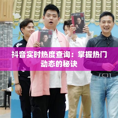 抖音实时热度查询：掌握热门动态的秘诀