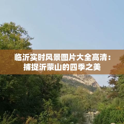 临沂实时风景图片大全高清：捕捉沂蒙山的四季之美