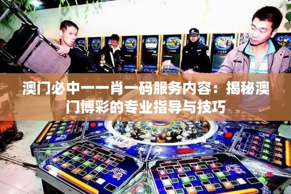 澳门必中一一肖一码服务内容：揭秘澳门博彩的专业指导与技巧