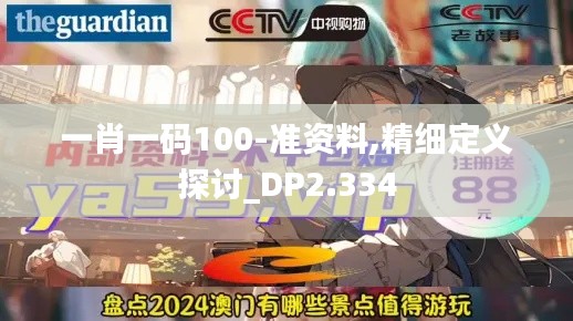 一肖一码100-准资料,精细定义探讨_DP2.334