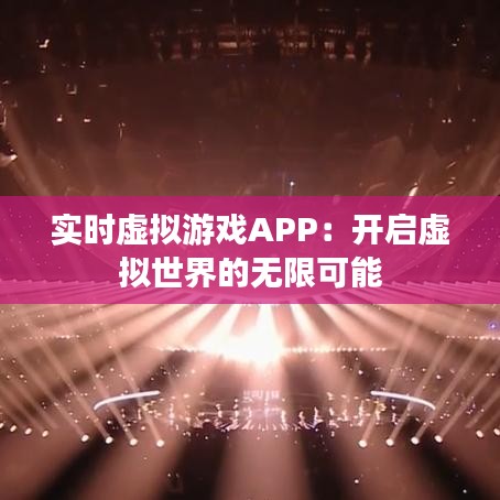 实时虚拟游戏APP：开启虚拟世界的无限可能