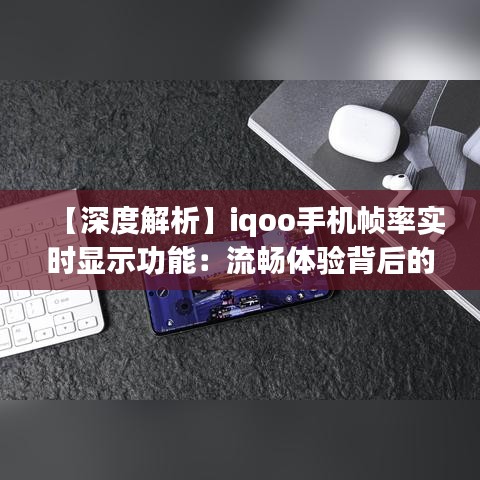 【深度解析】iqoo手机帧率实时显示功能：流畅体验背后的科技奥秘