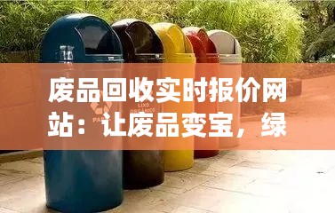 废品回收实时报价网站：让废品变宝，绿色生活新风尚