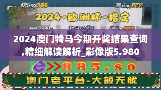 2024澳门特马今期开奖结果查询,精细解读解析_影像版5.980