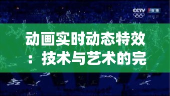 动画实时动态特效：技术与艺术的完美融合