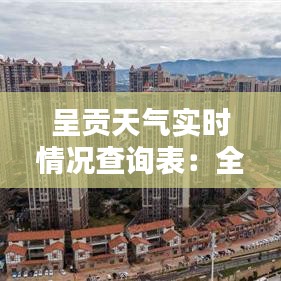 呈贡天气实时情况查询表：全方位了解呈贡天气动态