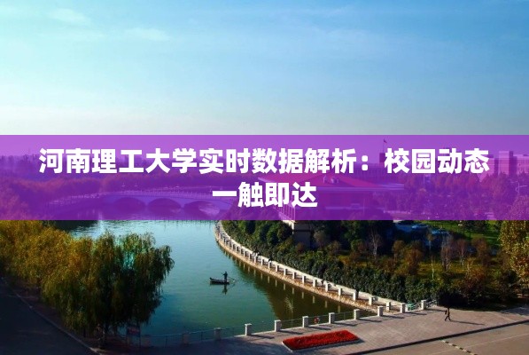 河南理工大学实时数据解析：校园动态一触即达