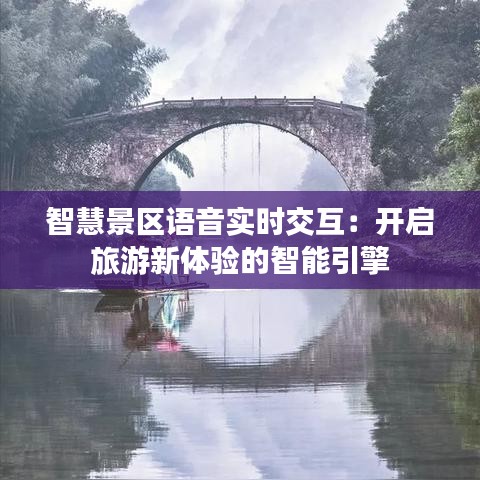 智慧景区语音实时交互：开启旅游新体验的智能引擎