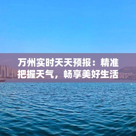 万州实时天天预报：精准把握天气，畅享美好生活