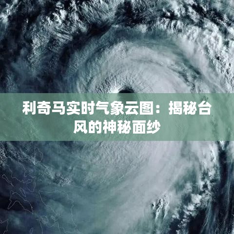 利奇马实时气象云图：揭秘台风的神秘面纱