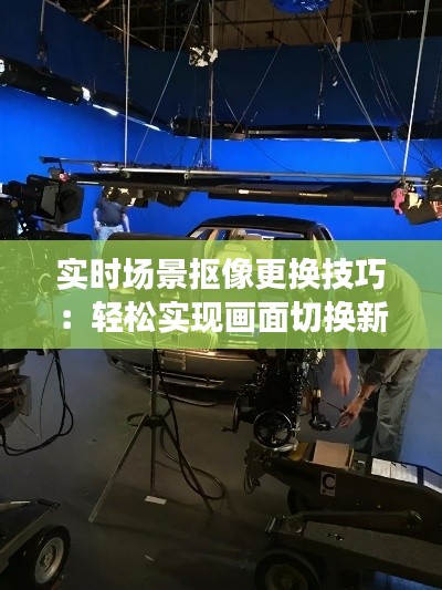 实时场景抠像更换技巧：轻松实现画面切换新境界